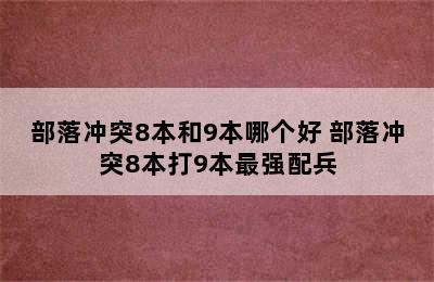 部落冲突8本和9本哪个好 部落冲突8本打9本最强配兵